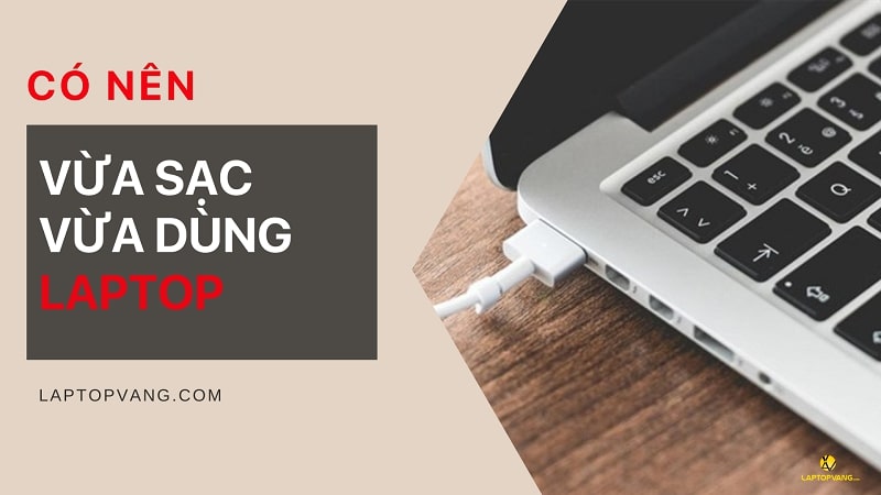 có nên vừa dùng vừa sạc laptop
